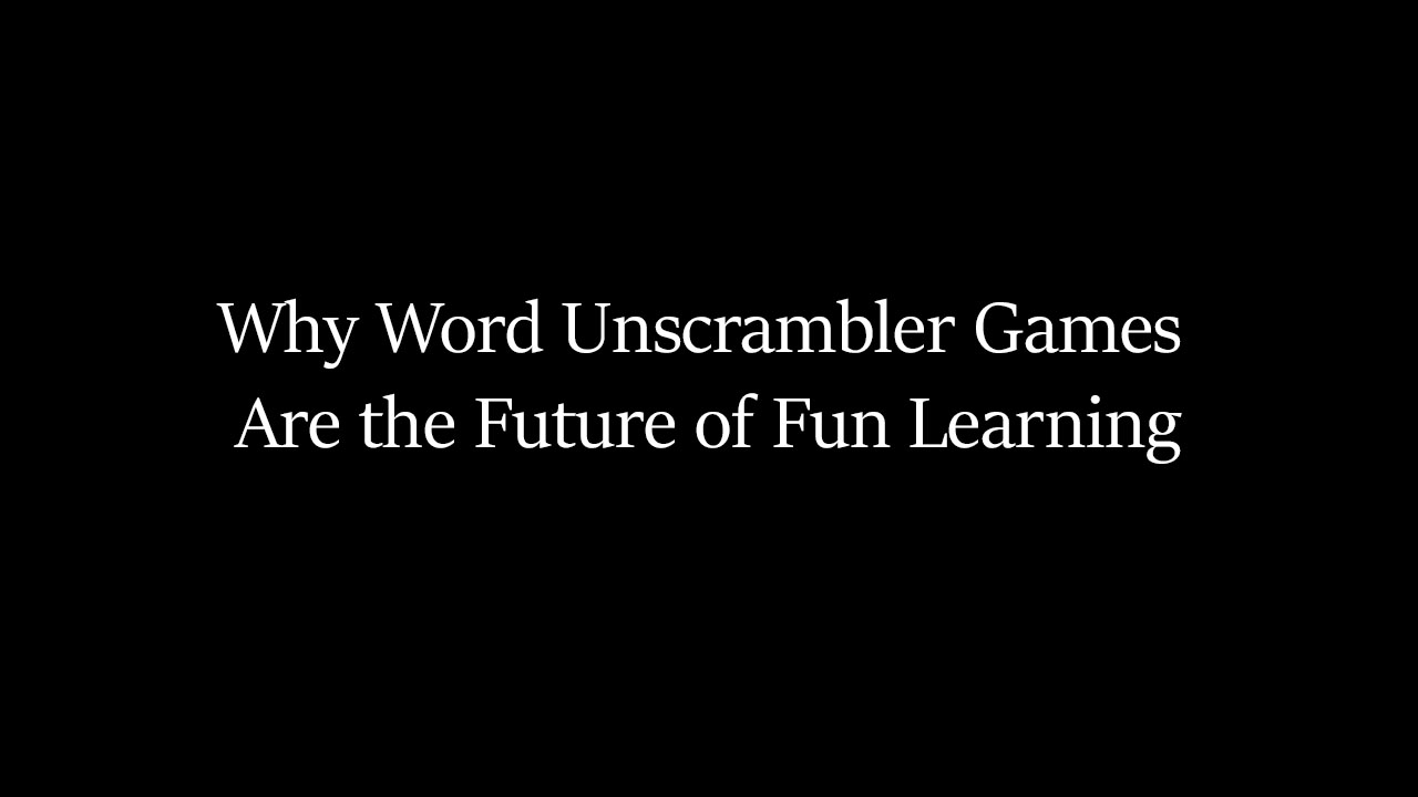 Why Word Unscrambler Games Are the Future of Fun Learning